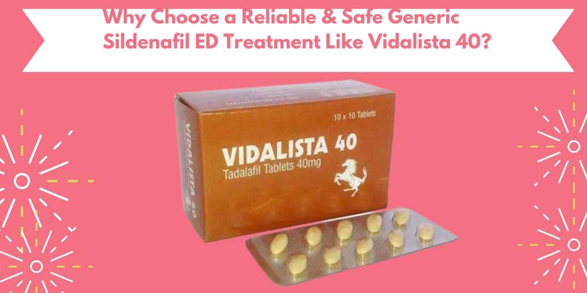 Why Choose a Reliable & Safe Generic Sildenafil ED Treatment Like Vidalista 40?