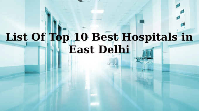 List Of Top 10 Best Hospitals in East Delhi, Near Me