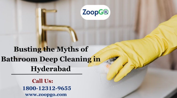 Busting the Myths of Bathroom Deep Cleaning in Hyderabad - Blog Now