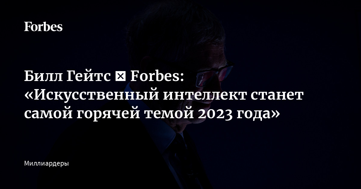Билл Гейтс ― Fоrbes: «Искусственный интеллект станет самой горячей темой 2023 года» | Forbes.ru