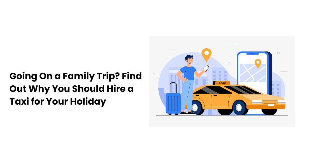 Going On a Family Trip? Find Out Why You Should Hire a Taxi for Your Holiday | Sai Travels