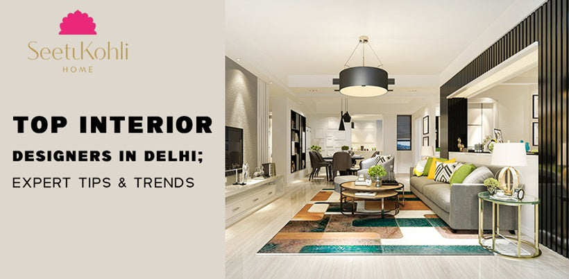 Top Interior Designers in Delhi: Expert Tips & Trends